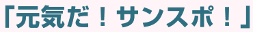 「元気だ！サンスポ！」